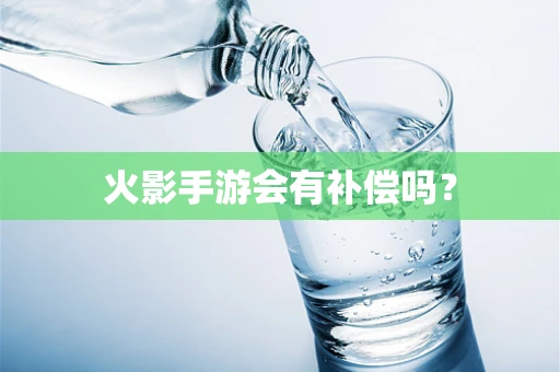 火影手游会有补偿吗？