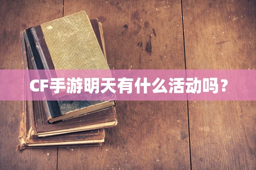 CF手游明天有什么活动吗？