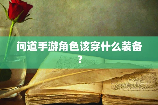 问道手游角色该穿什么装备？