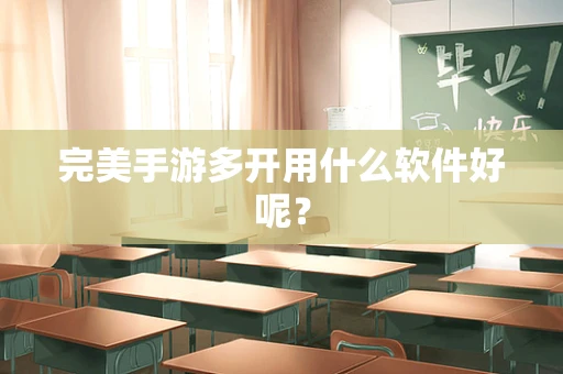 完美手游多开用什么软件好呢？