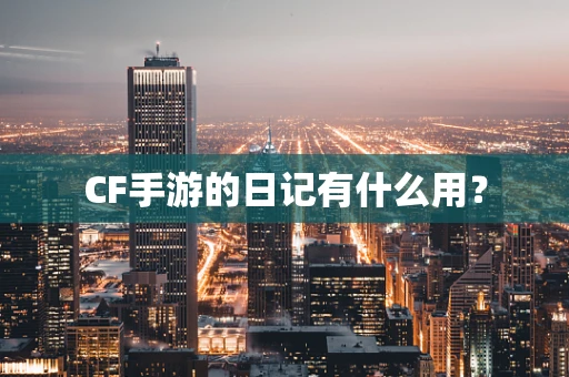 CF手游的日记有什么用？
