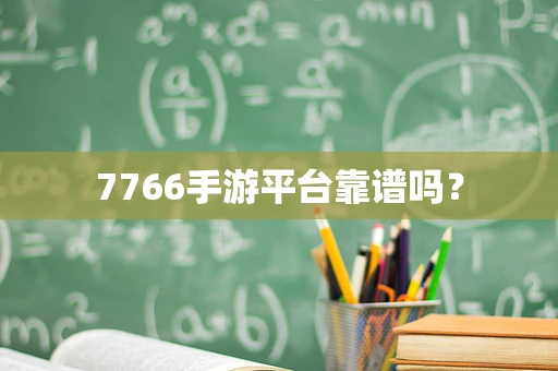 7766手游平台靠谱吗？