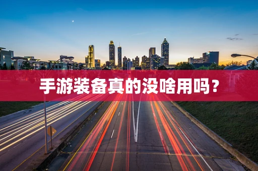 手游装备真的没啥用吗？