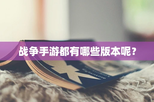 战争手游都有哪些版本呢？