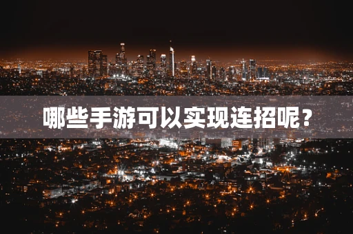 哪些手游可以实现连招呢？