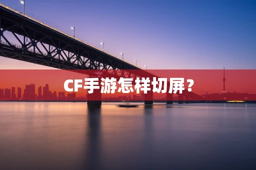 CF手游怎样切屏？