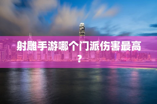 射雕手游哪个门派伤害最高？