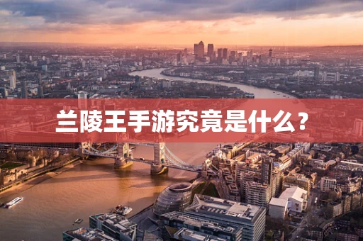 兰陵王手游究竟是什么？