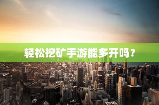 轻松挖矿手游能多开吗？