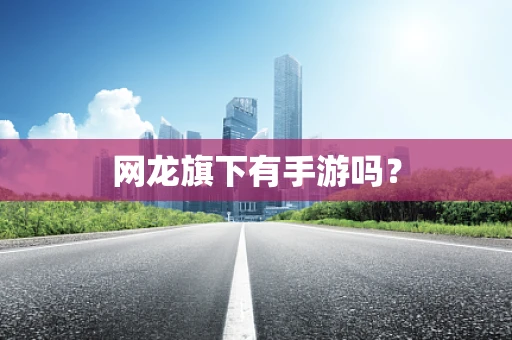 网龙旗下有手游吗？