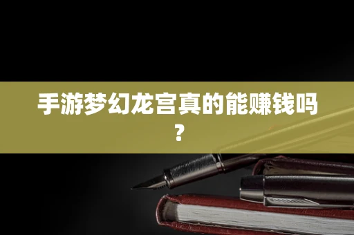 手游梦幻龙宫真的能赚钱吗？