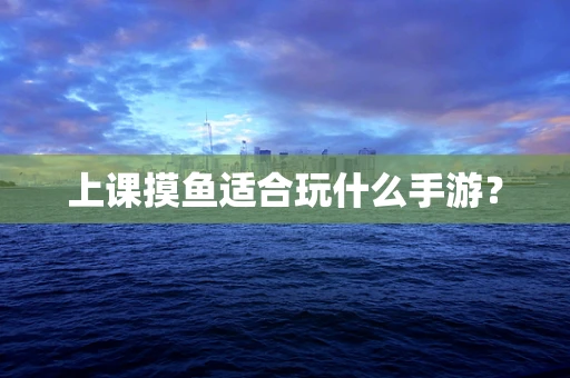 上课摸鱼适合玩什么手游？