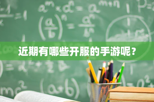 近期有哪些开服的手游呢？