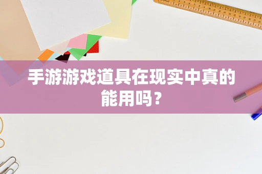 手游游戏道具在现实中真的能用吗？
