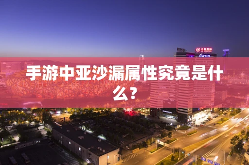 手游中亚沙漏属性究竟是什么？
