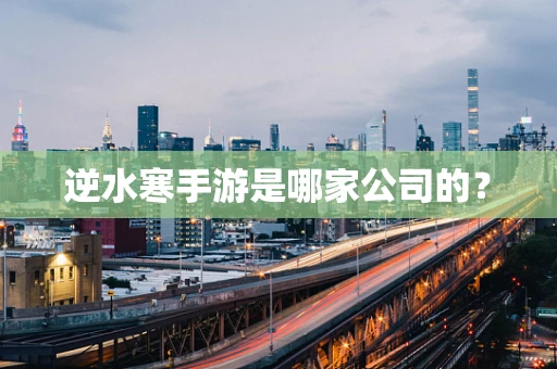 逆水寒手游是哪家公司的？