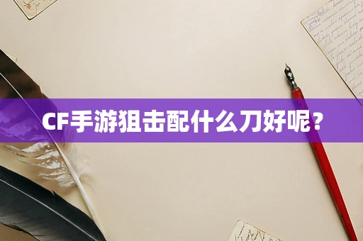 CF手游狙击配什么刀好呢？