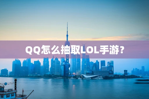 QQ怎么抽取LOL手游？