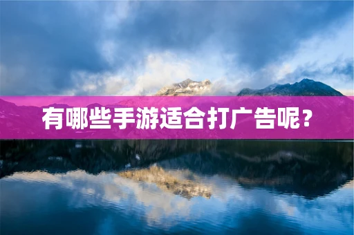 有哪些手游适合打广告呢？