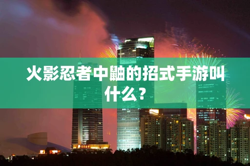 火影忍者中鼬的招式手游叫什么？