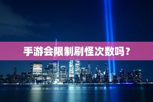 手游会限制刷怪次数吗？