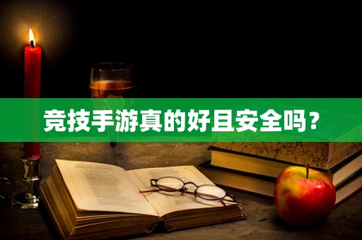 竞技手游真的好且安全吗？
