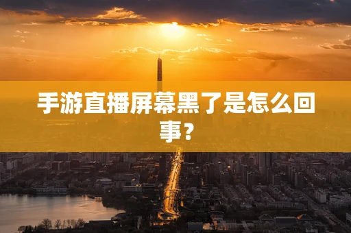 手游直播屏幕黑了是怎么回事？