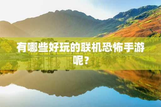 有哪些好玩的联机恐怖手游呢？