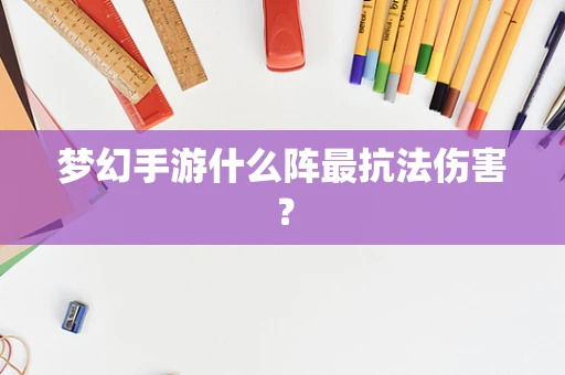 梦幻手游什么阵最抗法伤害？