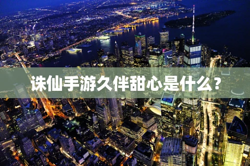 诛仙手游久伴甜心是什么？