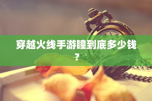 穿越火线手游瞳到底多少钱？