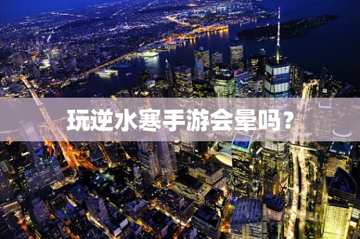 玩逆水寒手游会晕吗？