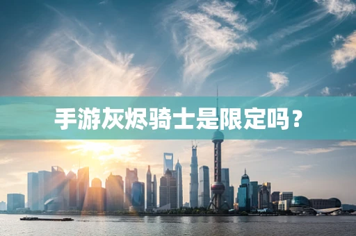 手游灰烬骑士是限定吗？