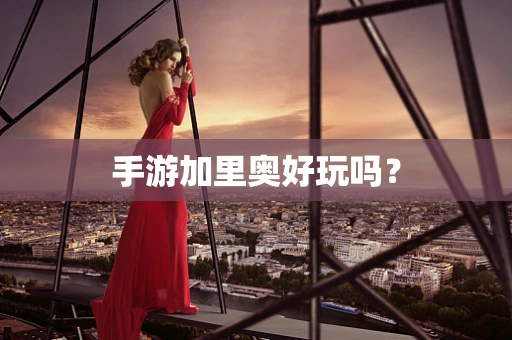 手游加里奥好玩吗？