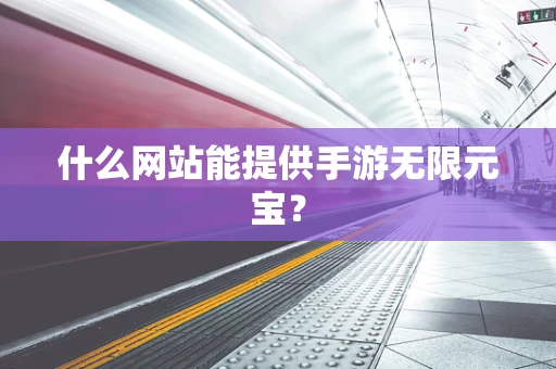 什么网站能提供手游无限元宝？