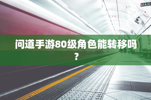 问道手游80级角色能转移吗？