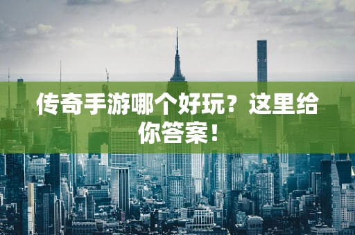 传奇手游哪个好玩？这里给你答案！
