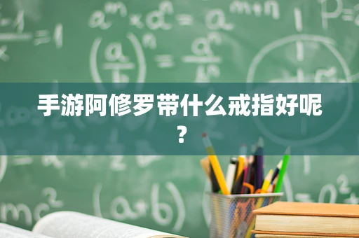 手游阿修罗带什么戒指好呢？