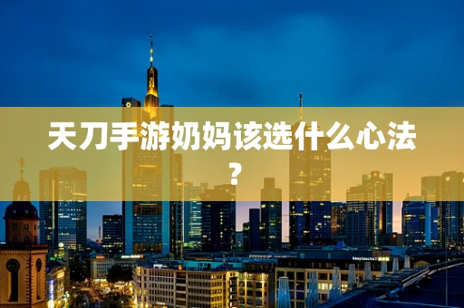 天刀手游奶妈该选什么心法？