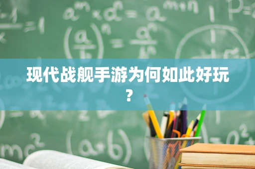 现代战舰手游为何如此好玩？