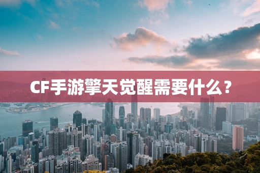 CF手游擎天觉醒需要什么？