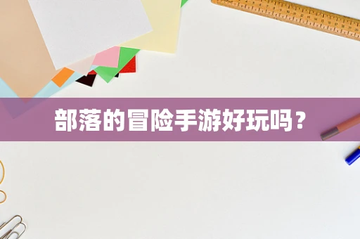 部落的冒险手游好玩吗？