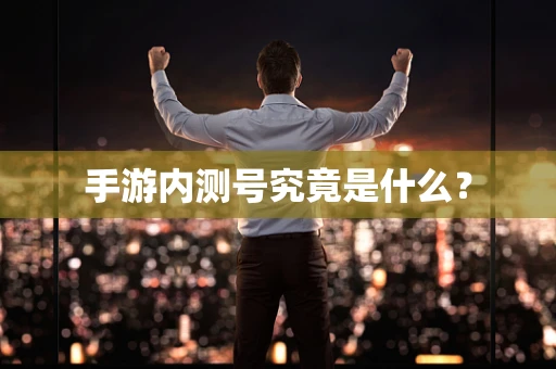 手游内测号究竟是什么？