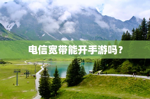 电信宽带能开手游吗？