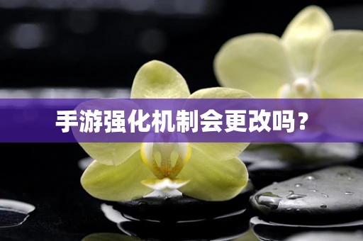 手游强化机制会更改吗？
