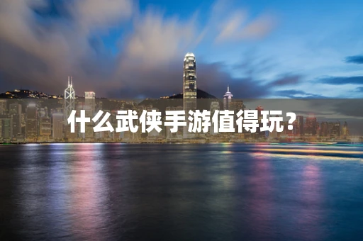 什么武侠手游值得玩？