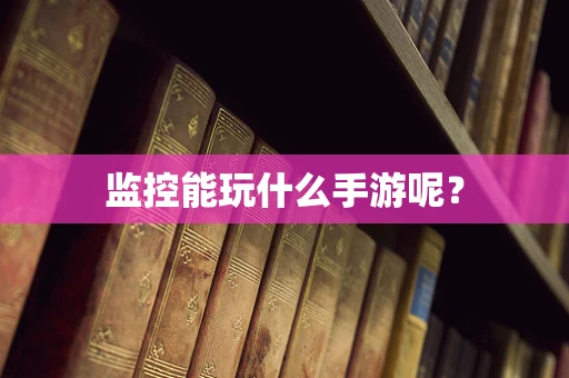 监控能玩什么手游呢？