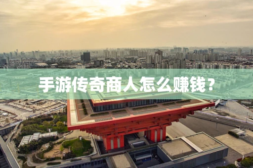 手游传奇商人怎么赚钱？