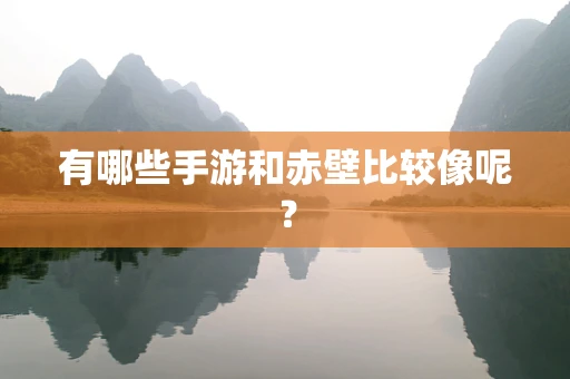 有哪些手游和赤壁比较像呢？