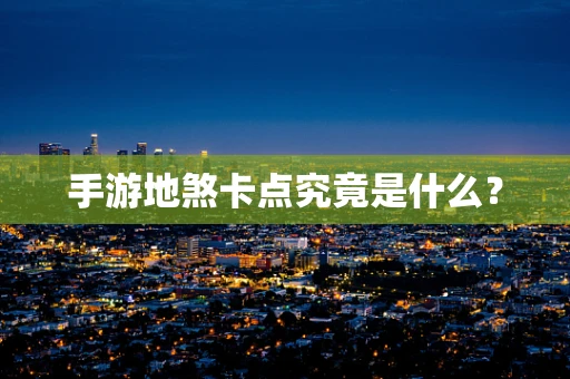 手游地煞卡点究竟是什么？